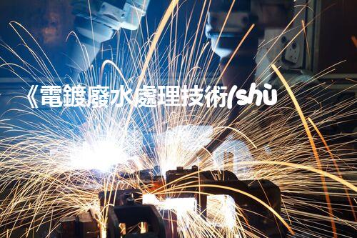 《電鍍廢水處理技術(shù)手冊(cè)》：從原理到實(shí)踐，全面解析電鍍廢水處理方法